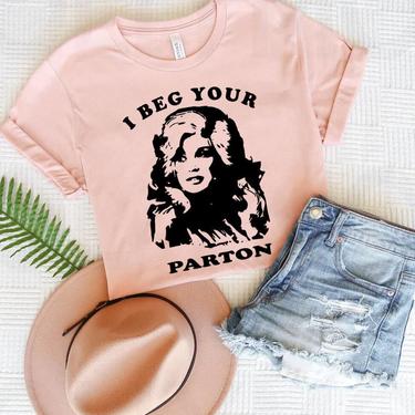 I Beg Your Parton  - Funny Dolly Parton Tribute T-Shirt