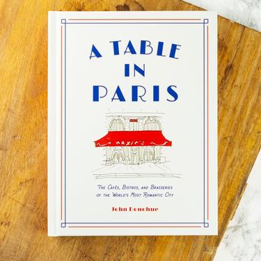 A Table in Paris: The Cafès, Bistros, and Brasseries of the World's Most Romantic City